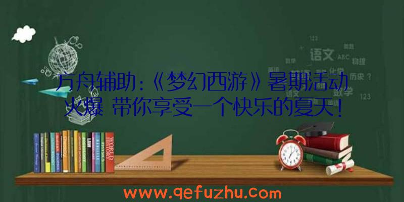 方舟辅助:《梦幻西游》暑期活动火爆